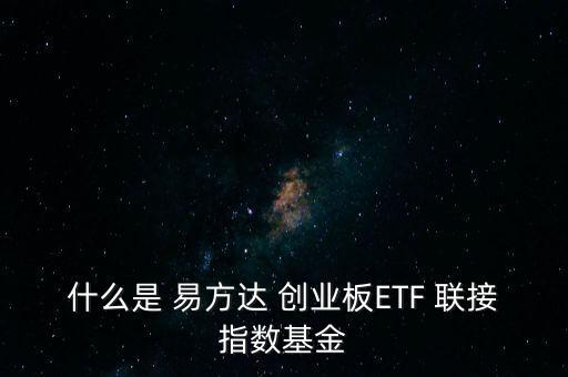 易方達創業板etf聯接怎么樣,創業板有etf嗎?
