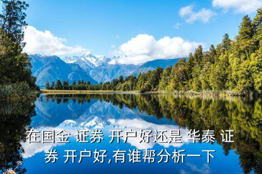 在國(guó)金 證券 開(kāi)戶(hù)好還是 華泰 證券 開(kāi)戶(hù)好,有誰(shuí)幫分析一下