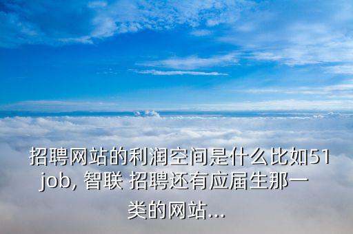 智聯招聘怎么賺錢,智聯招聘與前程無憂之別