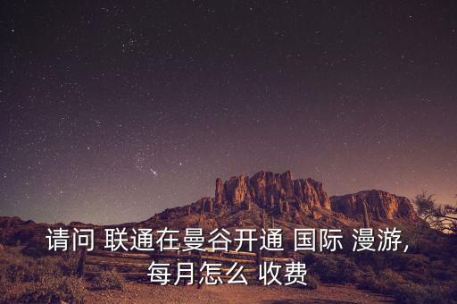 聯通國際漫游怎么收費,若只啟用3漫游功能則不需付每月功能費