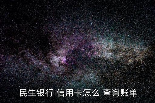 民生銀行信用卡怎么查詢額度,民生銀行網上查詢賬單四大服務
