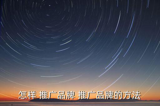 品牌推廣怎么,品牌推廣預算有限可從網絡渠道獲取資金