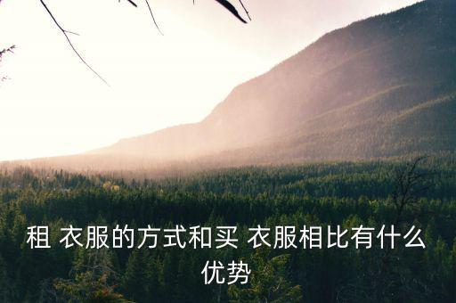 租 衣服的方式和買 衣服相比有什么優勢