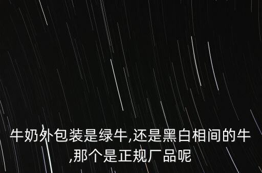 牛奶外包裝是綠牛,還是黑白相間的牛,那個是正規廠品呢