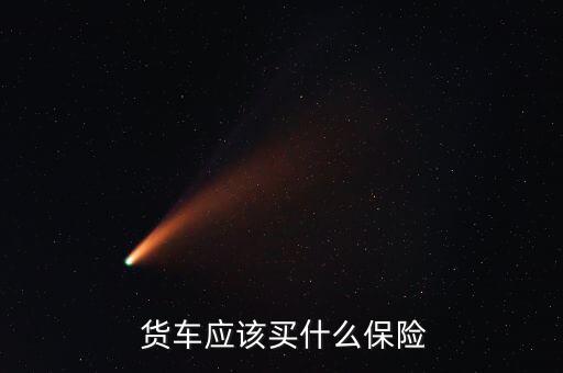 貨車保險怎么買,一般車險都是強制保險加商業保險(汽車保險)