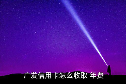  廣發信用卡怎么收取 年費