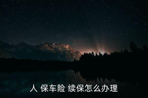 人保車險怎么續保,汽車保險怎么辦?續保有兩大注意事項