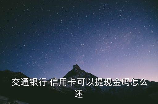 交通銀行 信用卡可以提現金嗎怎么還