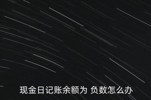  現金日記賬余額為 負數怎么辦