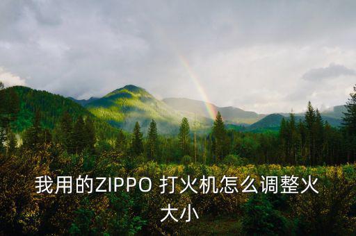 我用的ZIPPO 打火機怎么調整火 大小