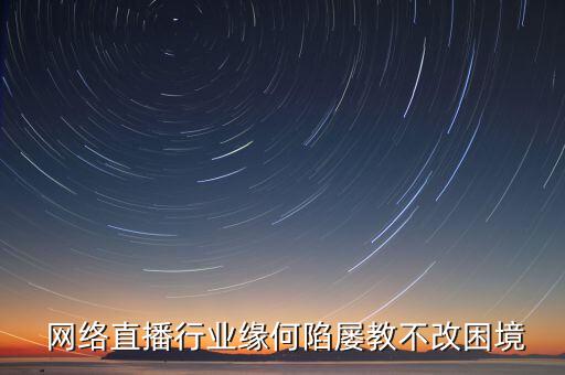  網絡直播行業緣何陷屢教不改困境