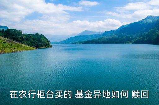 在外地銀行買的基金怎么贖回,在線理財規劃