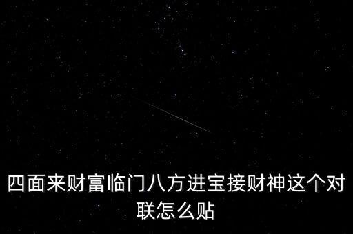 四面來財(cái)富臨門八方進(jìn)寶接財(cái)神這個(gè)對聯(lián)怎么貼