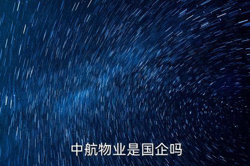 中航地產質量怎么樣,成都中環物業管理有限公司是否屬于國企?