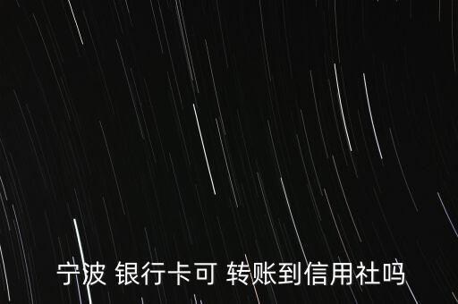  寧波 銀行卡可 轉賬到信用社嗎