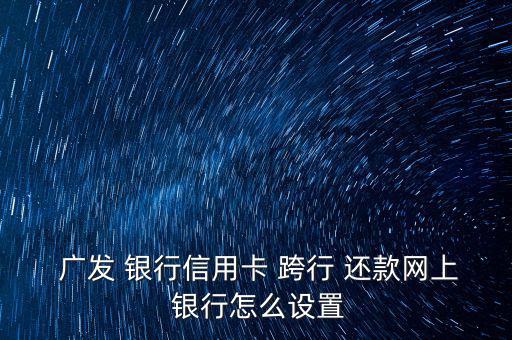  廣發 銀行信用卡 跨行 還款網上 銀行怎么設置