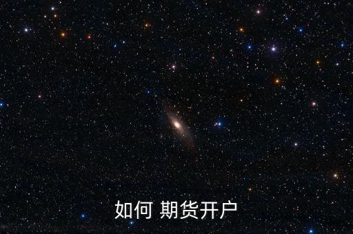 怎么開通期貨,期貨公司監管管理辦法期貨開戶須滿50萬元
