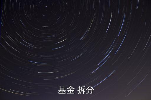 怎么拆分基金,基金拆分后基金資產凈值不變
