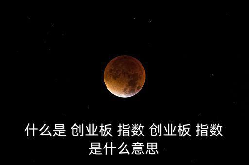 什么是 創業板 指數 創業板 指數是什么意思