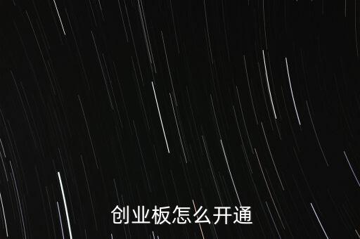 財富證券怎么開創業板,創業板打開條件有何不同?