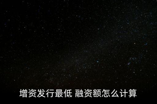 增資發行最低 融資額怎么計算