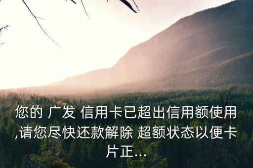 您的 廣發 信用卡已超出信用額使用,請您盡快還款解除 超額狀態以便卡片正...