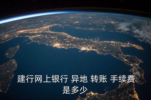  建行網上銀行 異地 轉賬 手續費是多少