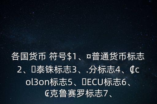 各國貨幣 符號$1、¤普通貨幣標志2、?泰銖標志3、.分標志4、?col3on標志5、?ECU標志6、?克魯賽羅標志7、