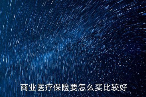 商業綜合保險怎么買,選擇商業醫療保險要考慮三大重要問題
