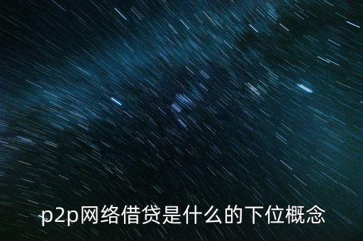  p2p網絡借貸是什么的下位概念