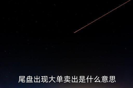  尾盤出現大單賣出是什么意思