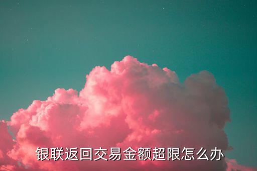  銀聯返回交易金額超限怎么辦