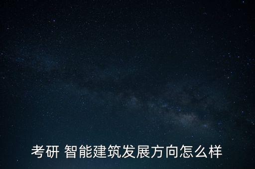 考研 智能建筑發展方向怎么樣