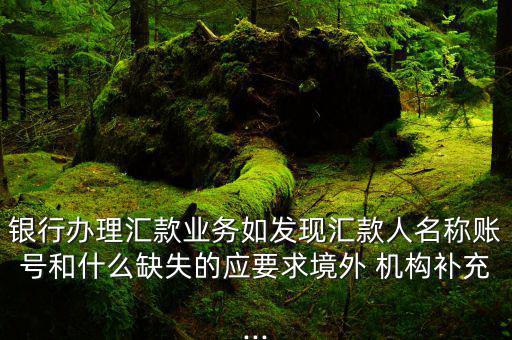銀行辦理匯款業務如發現匯款人名稱賬號和什么缺失的應要求境外 機構補充...