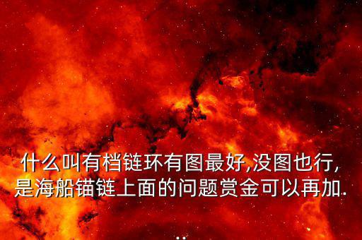 什么叫有檔鏈環有圖最好,沒圖也行,是海船錨鏈上面的問題賞金可以再加...