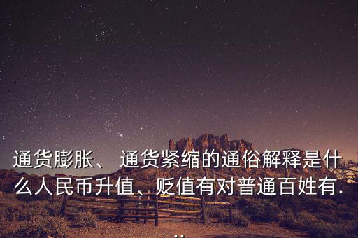通貨膨脹、 通貨緊縮的通俗解釋是什么人民幣升值、貶值有對普通百姓有...