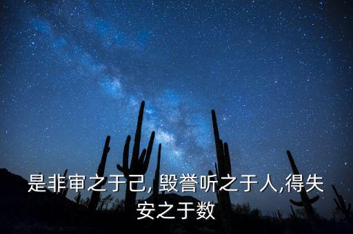 是非審之于己, 毀譽聽之于人,得失安之于數