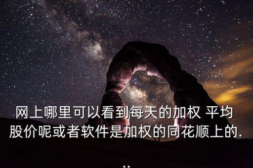 網上哪里可以看到每天的加權 平均 股價呢或者軟件是加權的同花順上的...