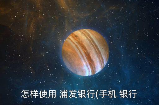 怎樣使用 浦發銀行(手機 銀行
