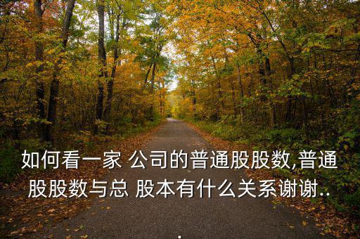 如何看一家 公司的普通股股數,普通股股數與總 股本有什么關系謝謝...