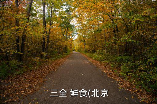 三全鮮食怎么樣,三全鮮食科技有限公司是北京市第一家鮮食企業