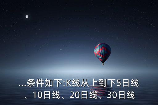...條件如下:K線從上到下5日線、10日線、20日線、30日線