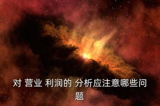 對 營業 利潤的 分析應注意哪些問題