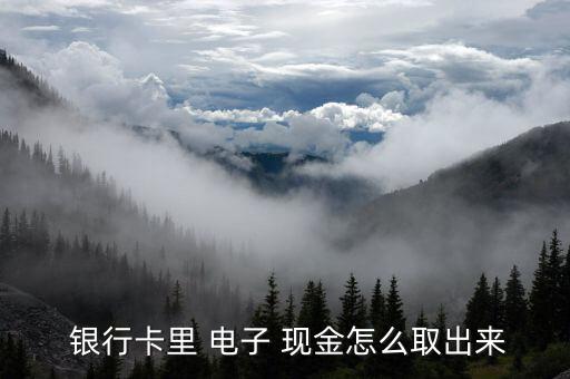  銀行卡里 電子 現金怎么取出來
