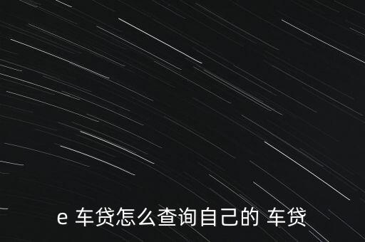 e 車(chē)貸怎么查詢(xún)自己的 車(chē)貸
