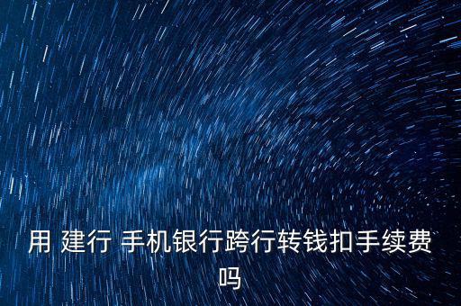 建行裕龍卡手機銀行轉賬怎么收費,轉賬不收手續費