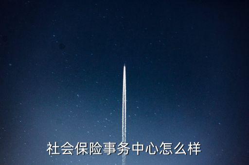 社保怎么樣,社會養老保險是為了保障人們基本生活需求