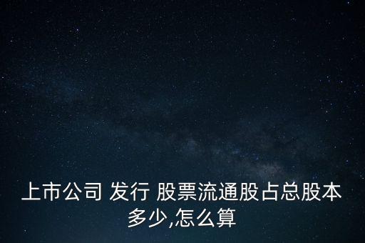上市公司 發行 股票流通股占總股本多少,怎么算