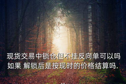 現貨怎么解鎖,黃金鎖單打通不確定市場從而實現長期盈利
