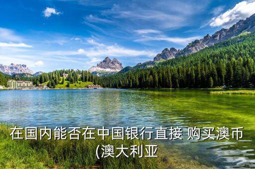 在國內能否在中國銀行直接 購買澳幣(澳大利亞